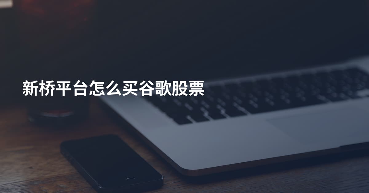 新桥平台怎么买谷歌股票