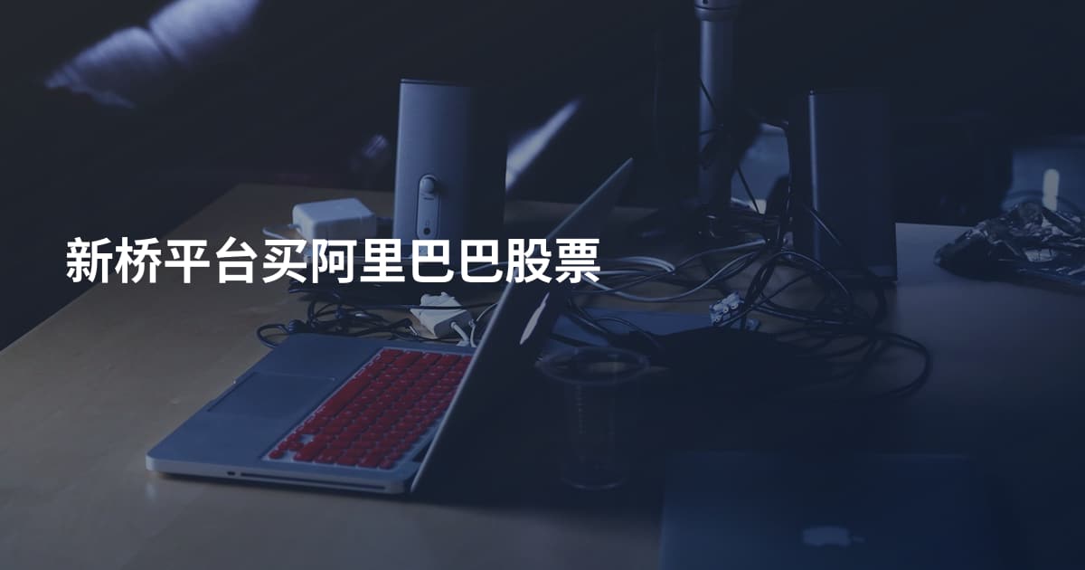 新桥平台买阿里巴巴股票