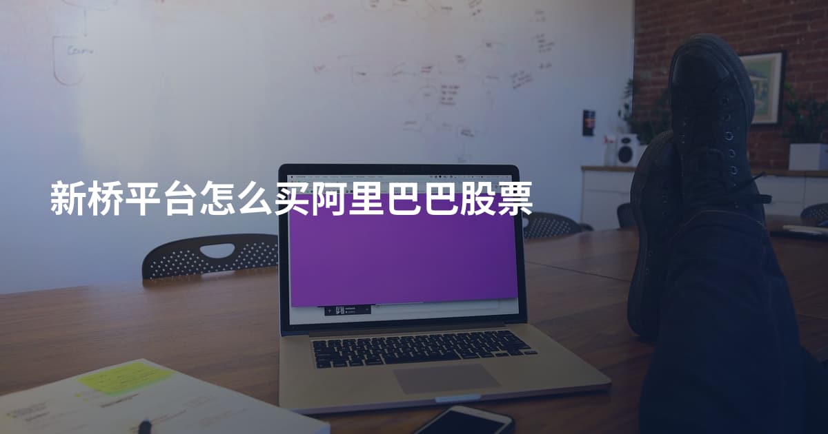 新桥平台怎么买阿里巴巴股票