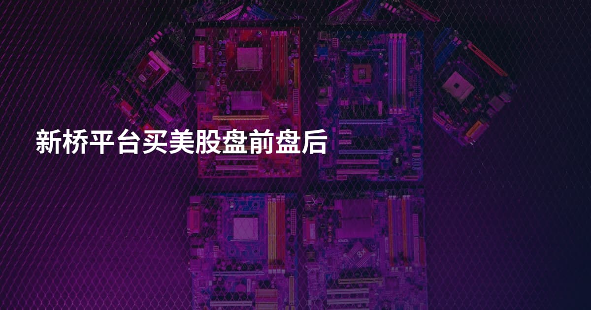 新桥平台买美股盘前盘后