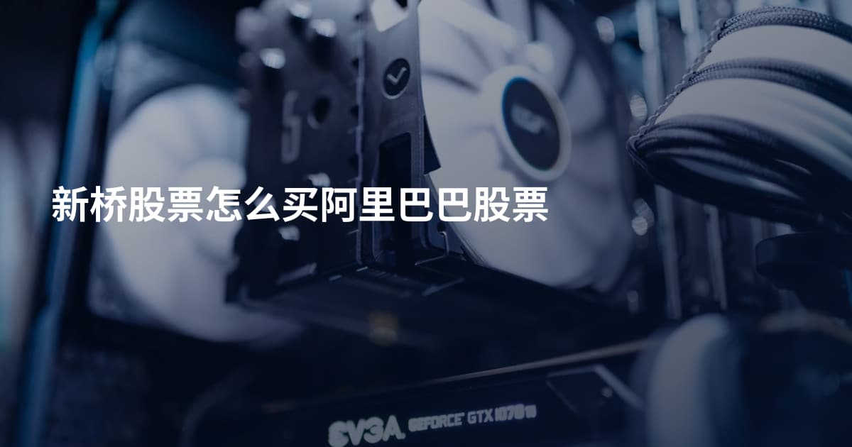 新桥股票怎么买阿里巴巴股票