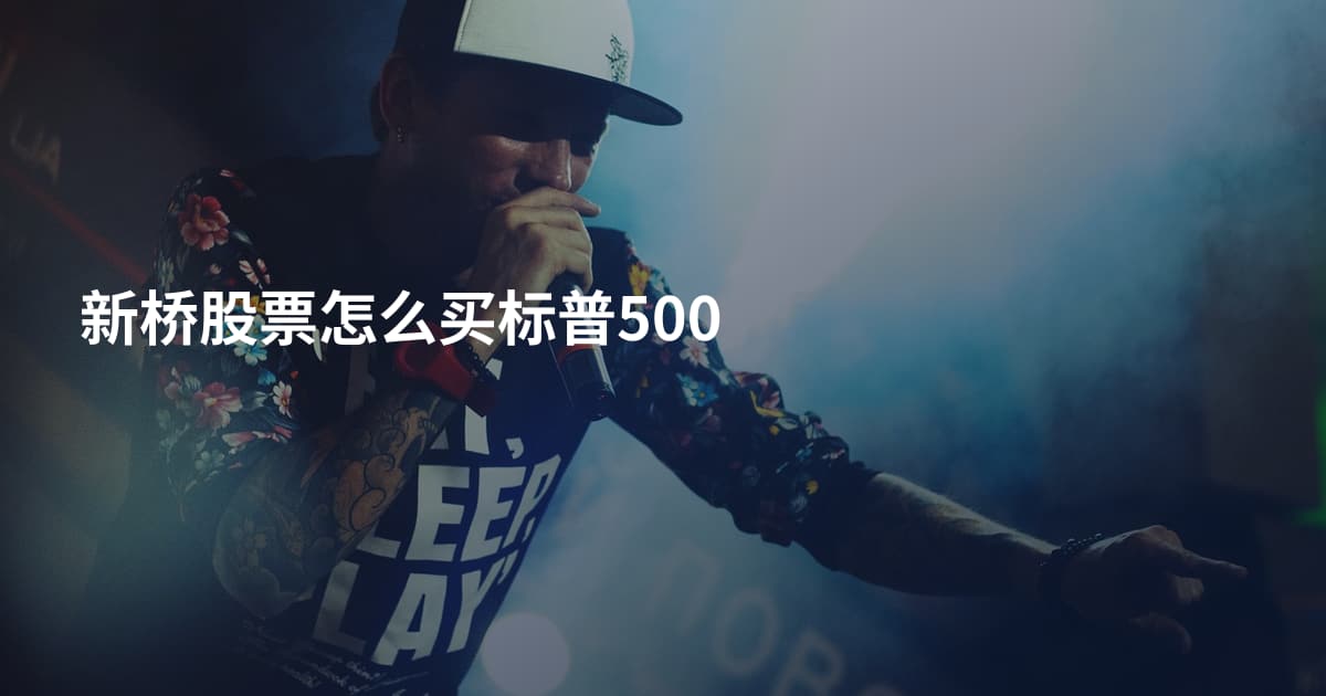 新桥股票怎么买标普500