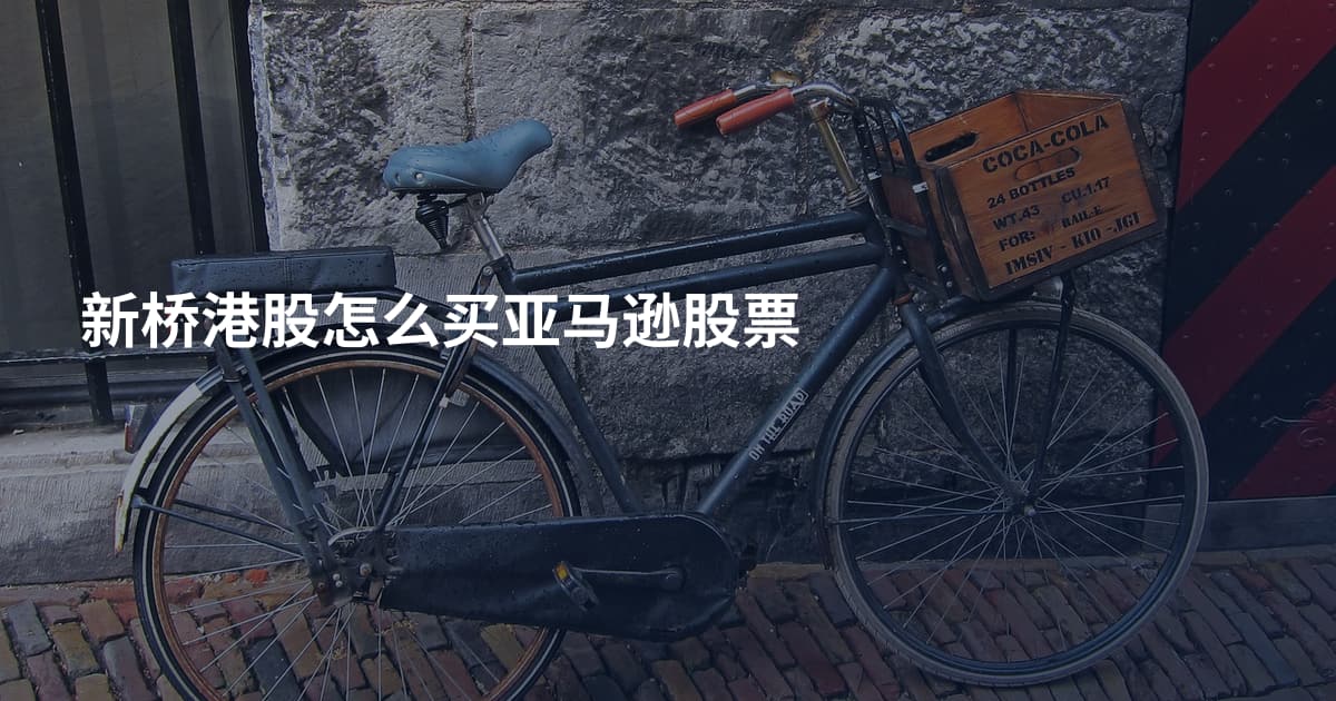 新桥港股怎么买亚马逊股票