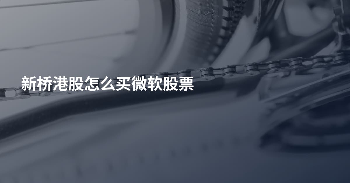 新桥港股怎么买微软股票