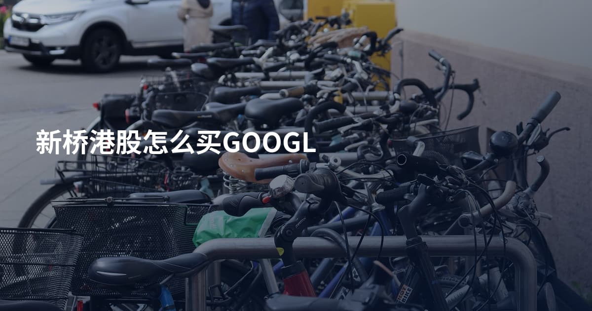 新桥港股怎么买GOOGL