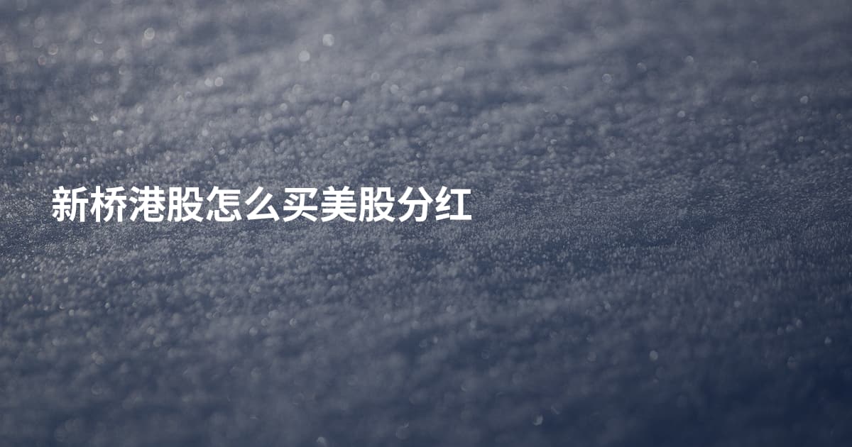 新桥港股怎么买美股分红