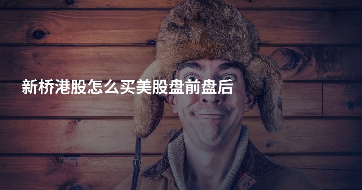 新桥港股怎么买美股盘前盘后