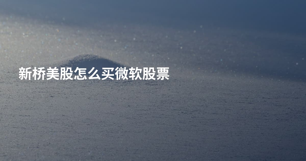 新桥美股怎么买微软股票