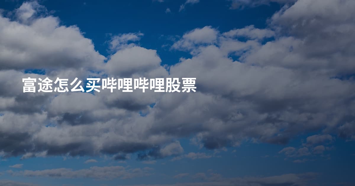 富途怎么买哔哩哔哩股票
