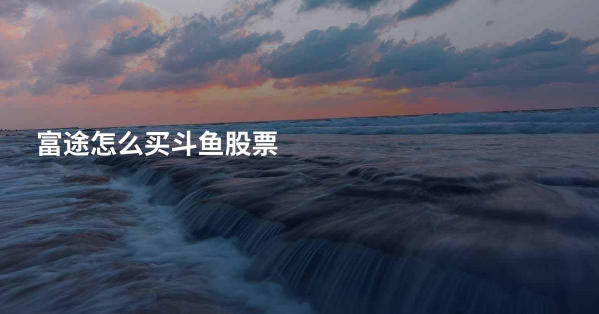 富途怎么买斗鱼股票