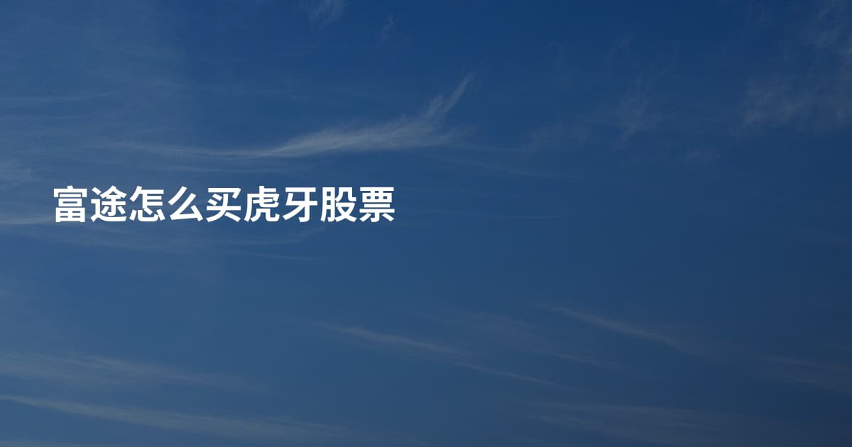 富途怎么买虎牙股票