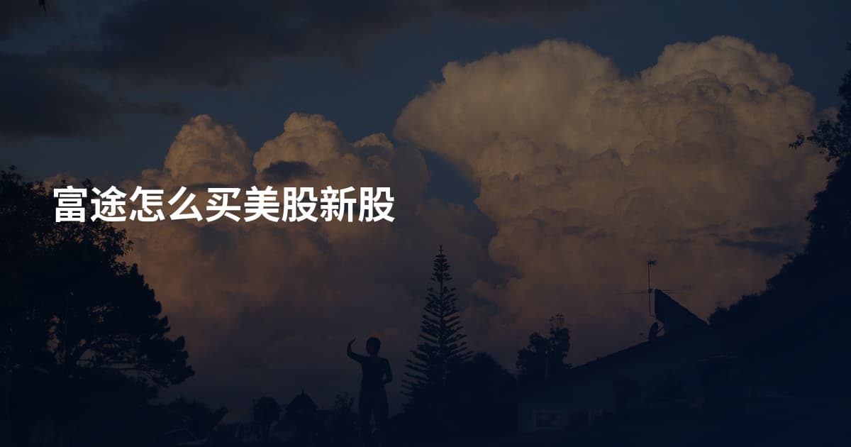富途怎么买美股新股