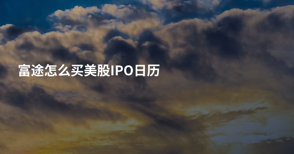 富途怎么买美股IPO日历