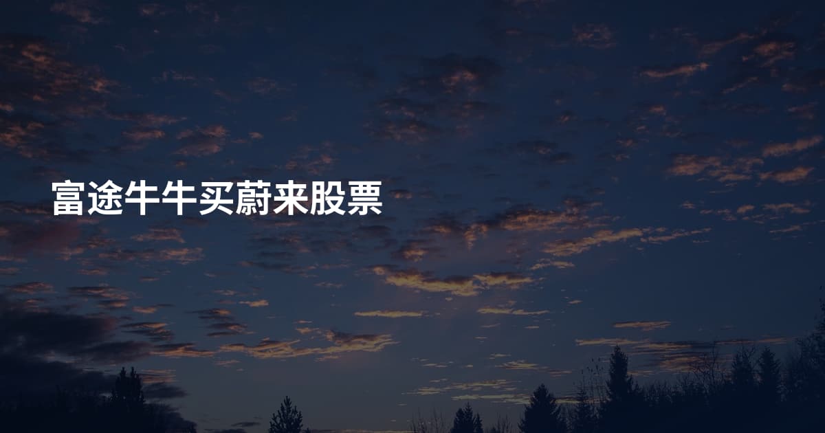 富途牛牛买蔚来股票