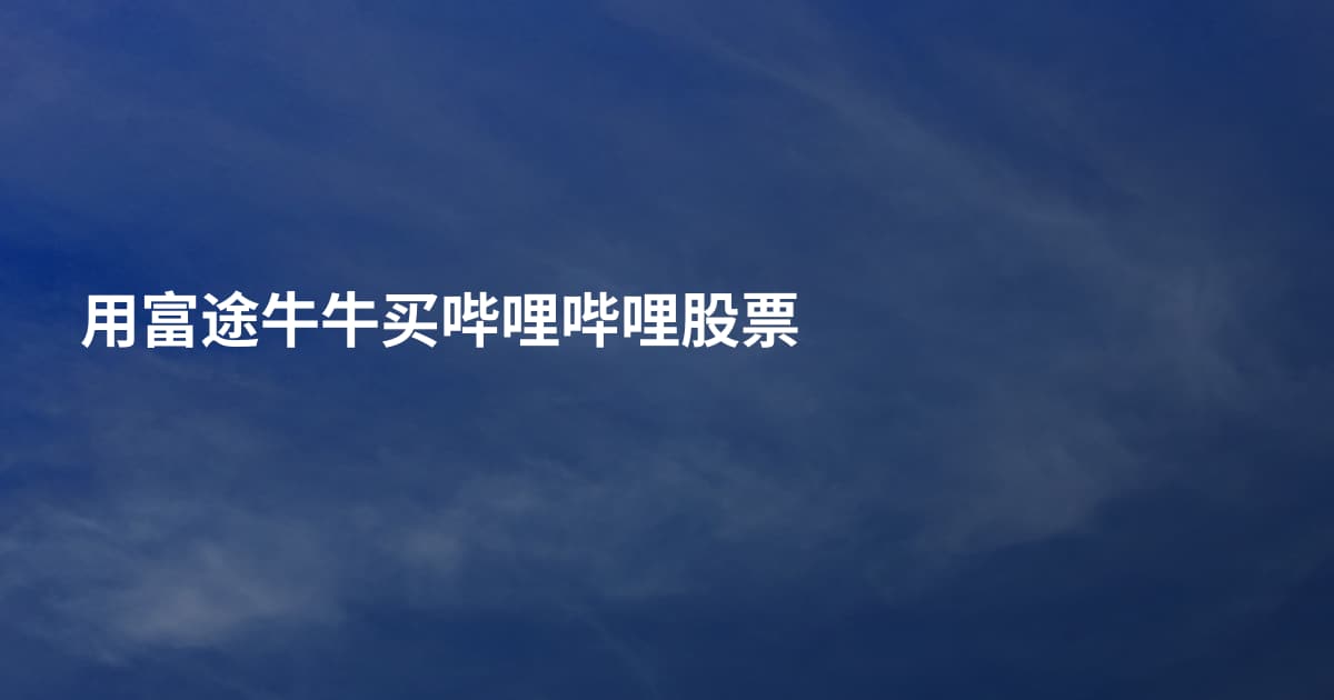 用富途牛牛买哔哩哔哩股票