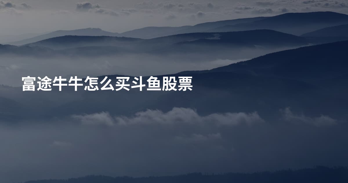 富途牛牛怎么买斗鱼股票