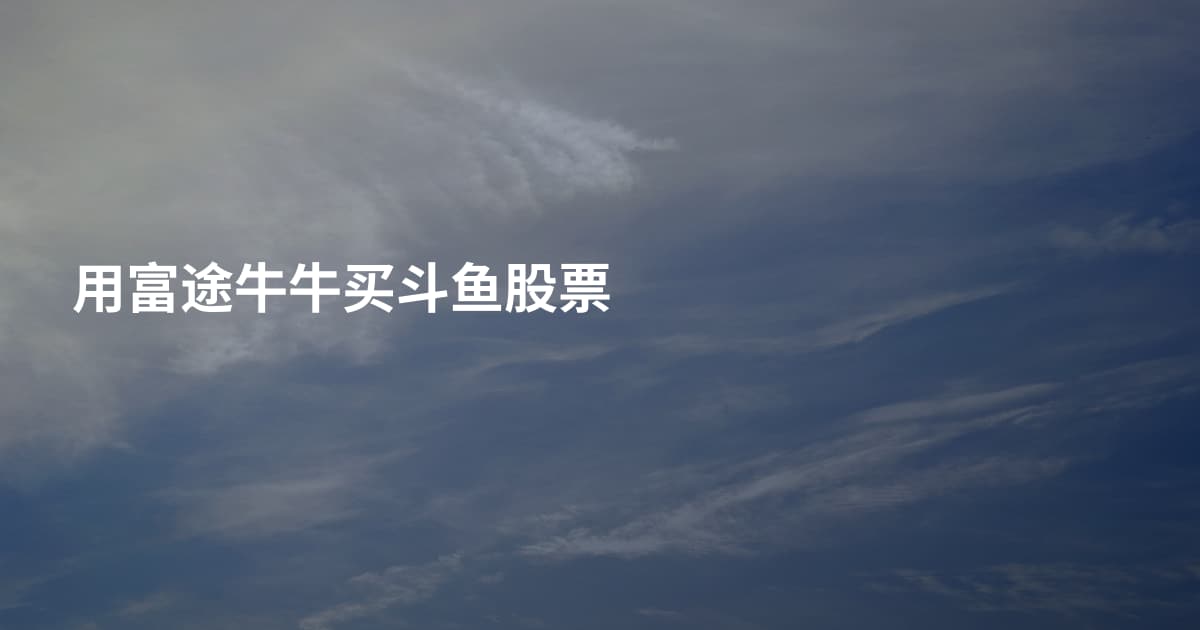 用富途牛牛买斗鱼股票