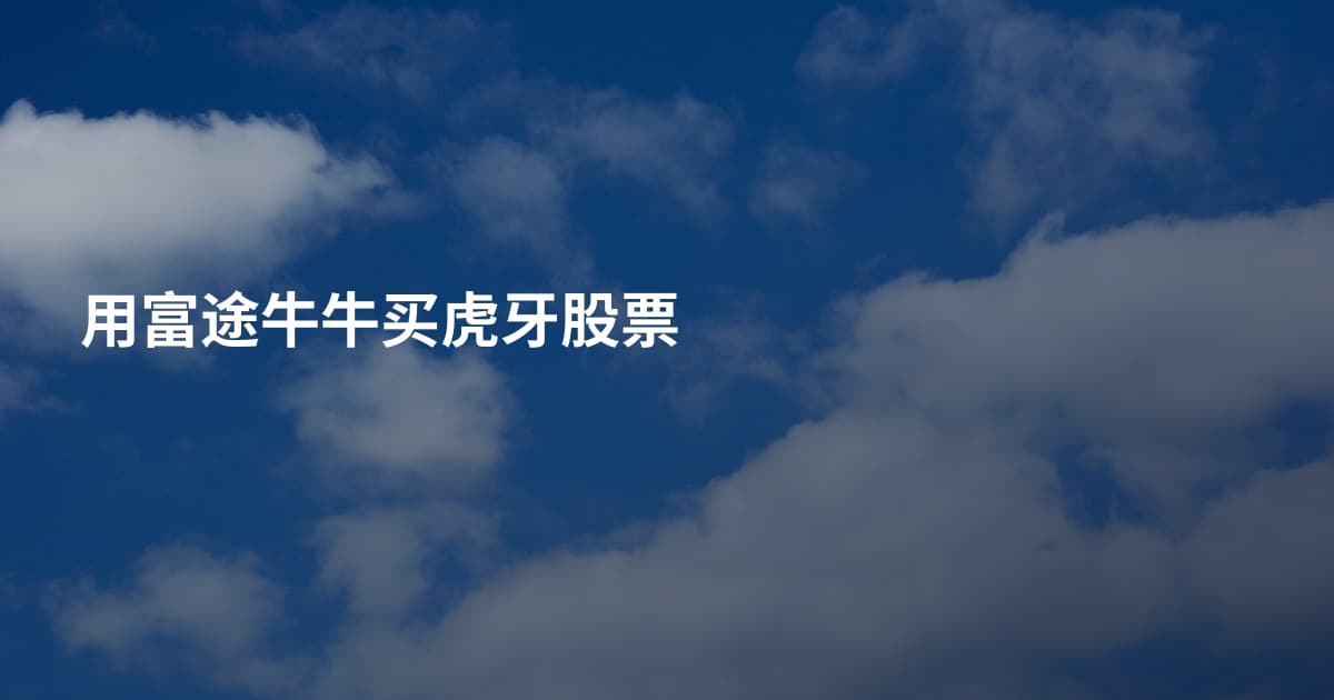 用富途牛牛买虎牙股票