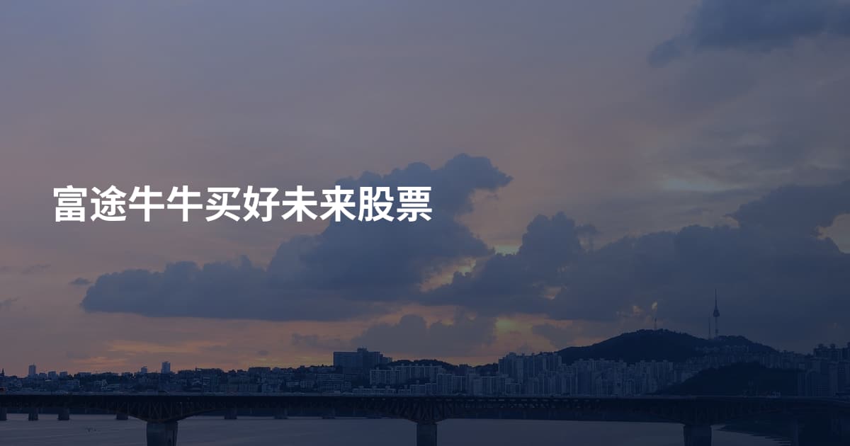 富途牛牛买好未来股票