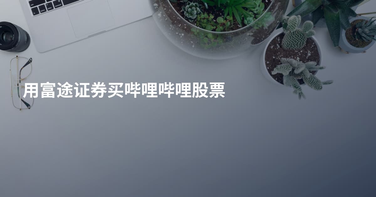 用富途证券买哔哩哔哩股票