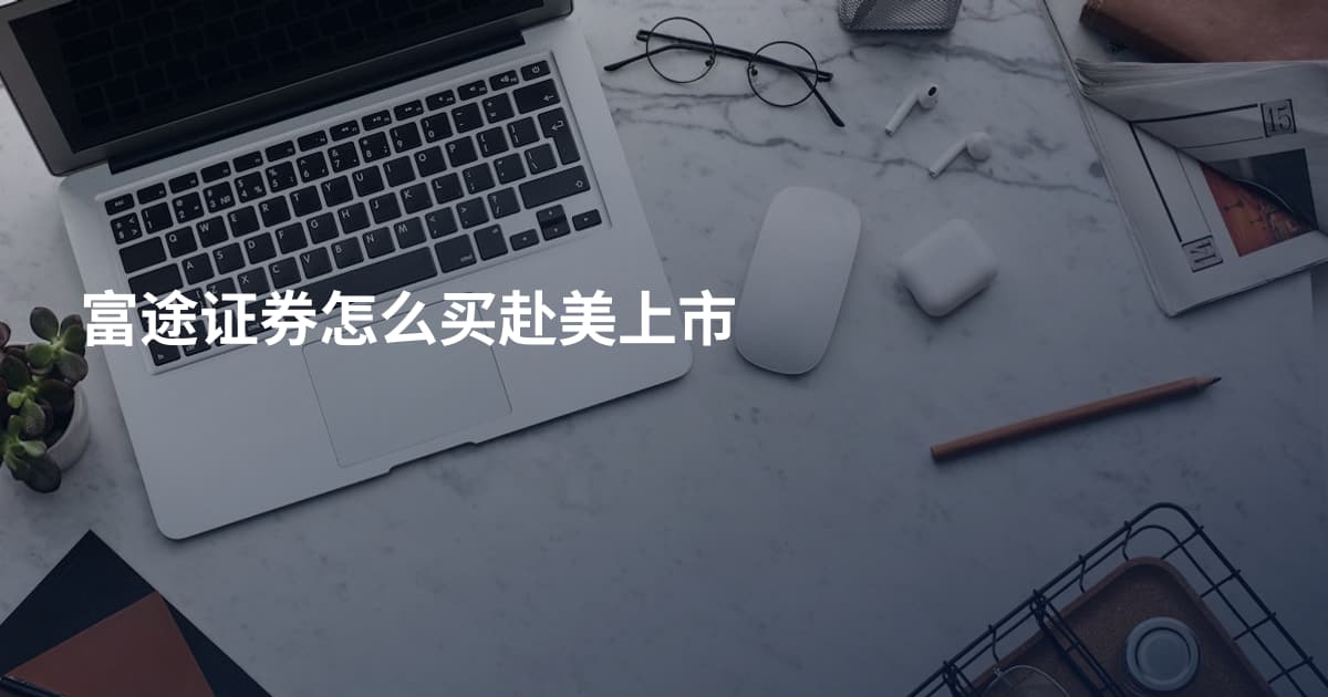 富途证券怎么买赴美上市