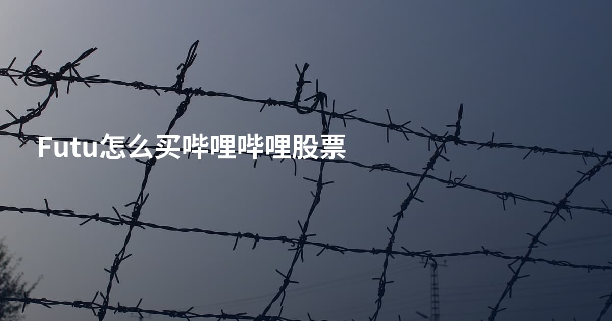 Futu怎么买哔哩哔哩股票