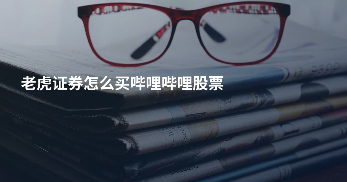 老虎证券怎么买哔哩哔哩股票