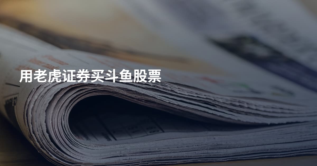 用老虎证券买斗鱼股票