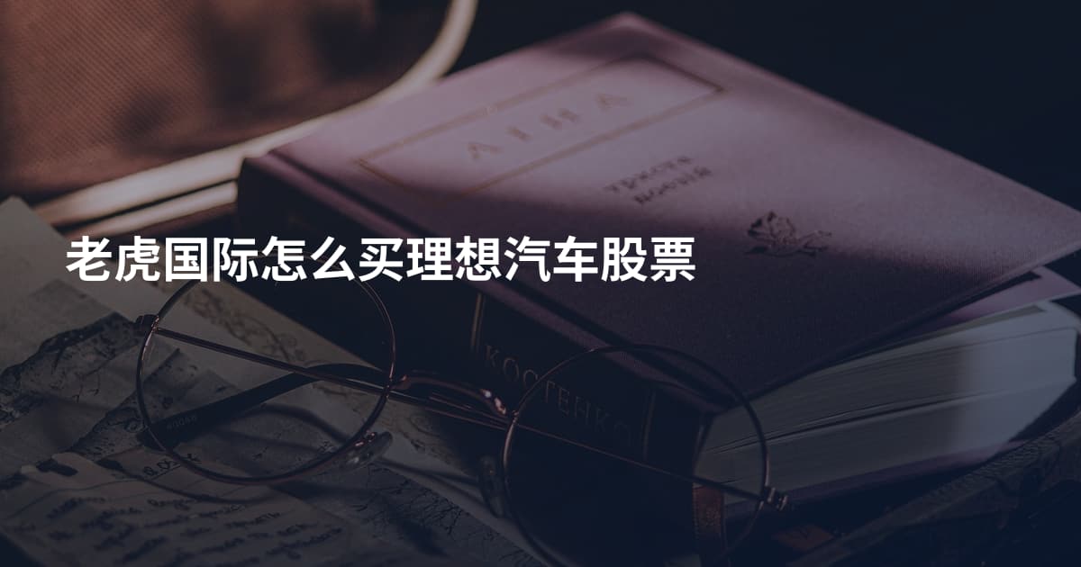 老虎国际怎么买理想汽车股票