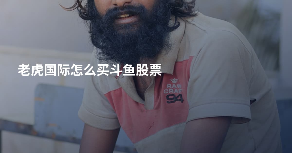 老虎国际怎么买斗鱼股票
