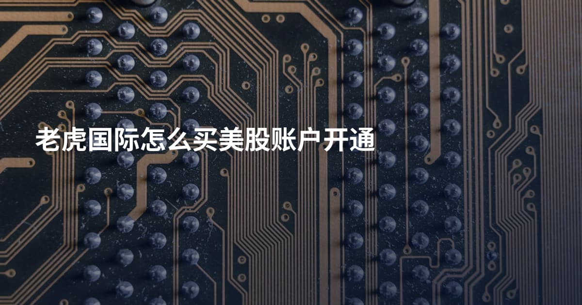 老虎国际怎么买美股账户开通