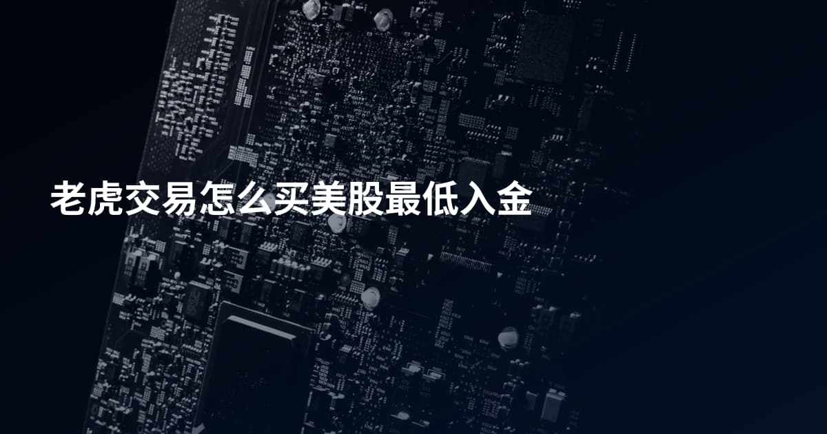 老虎交易怎么买美股最低入金