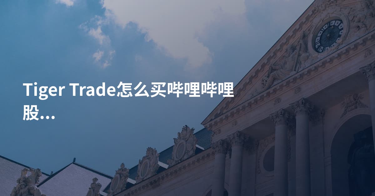 Tiger Trade怎么买哔哩哔哩股票