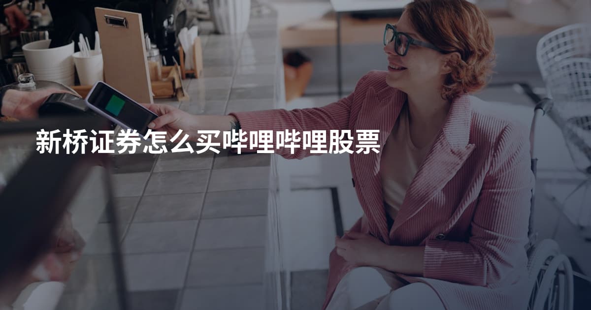 新桥证券怎么买哔哩哔哩股票