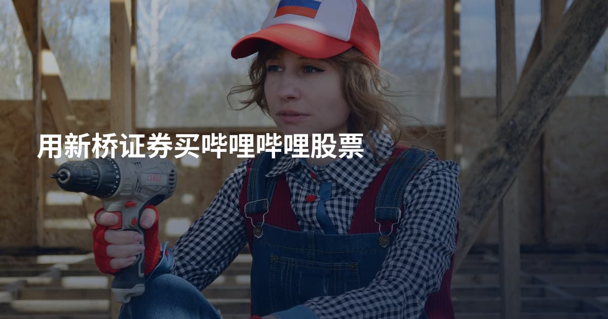 用新桥证券买哔哩哔哩股票