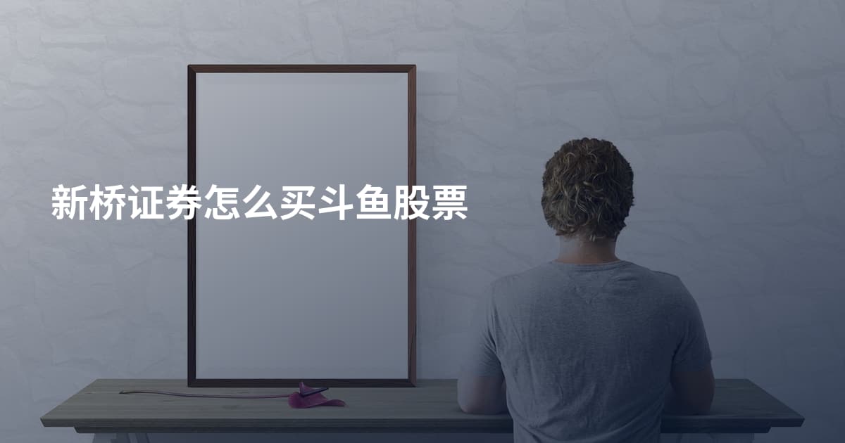 新桥证券怎么买斗鱼股票