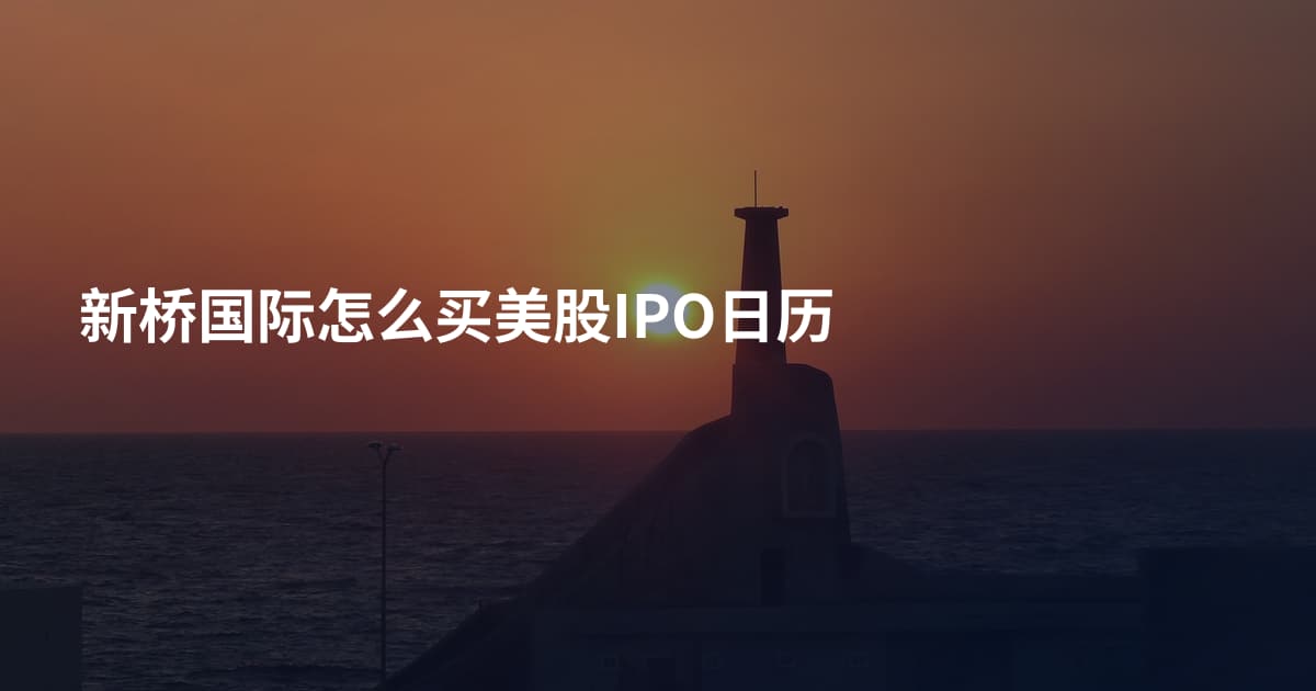 新桥国际怎么买美股IPO日历
