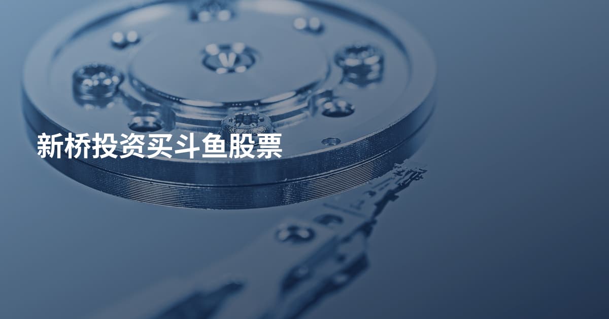 新桥投资买斗鱼股票