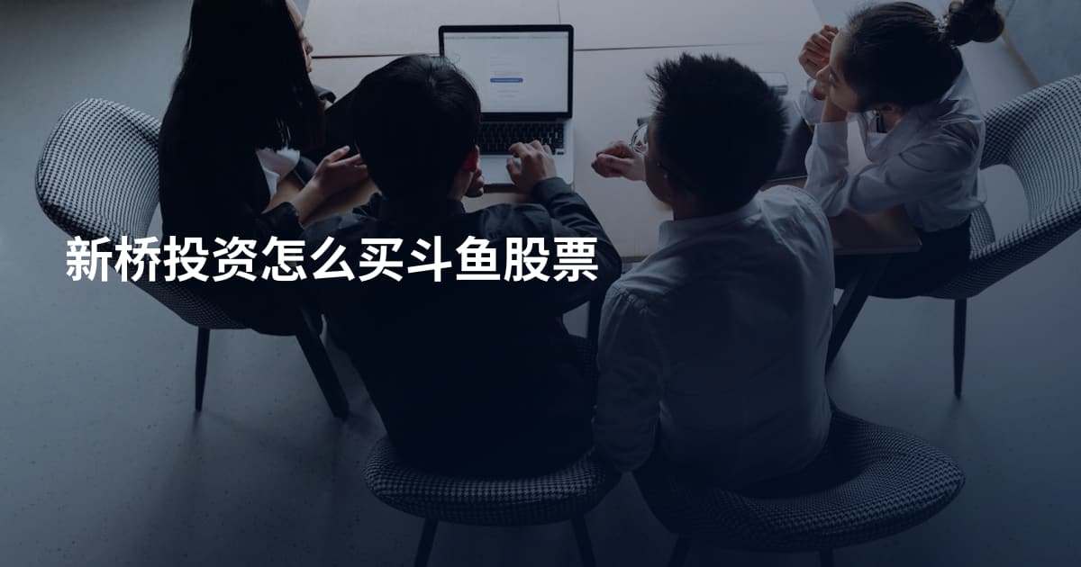 新桥投资怎么买斗鱼股票
