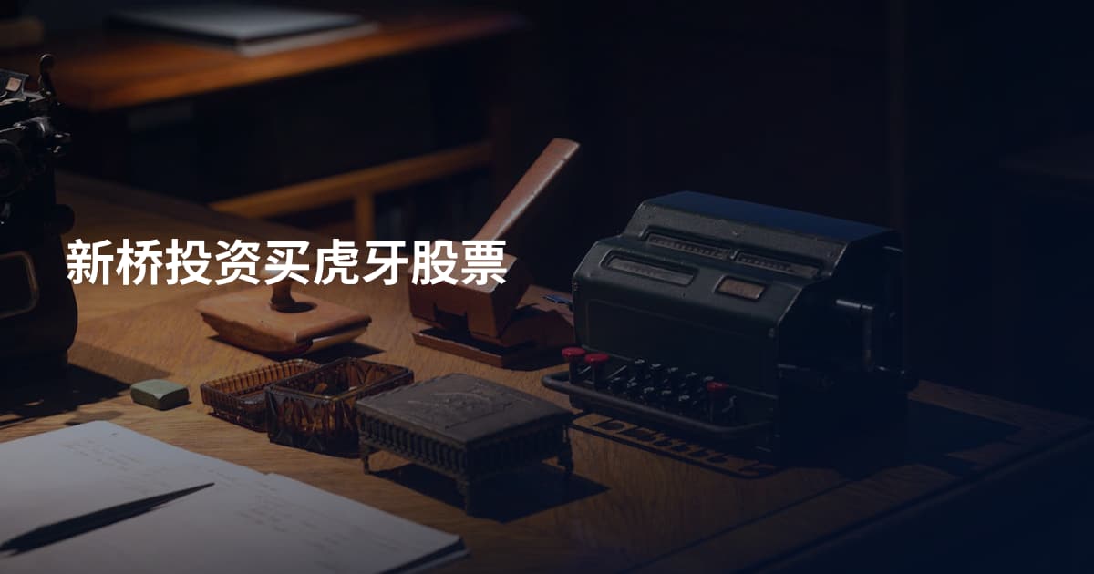 新桥投资买虎牙股票
