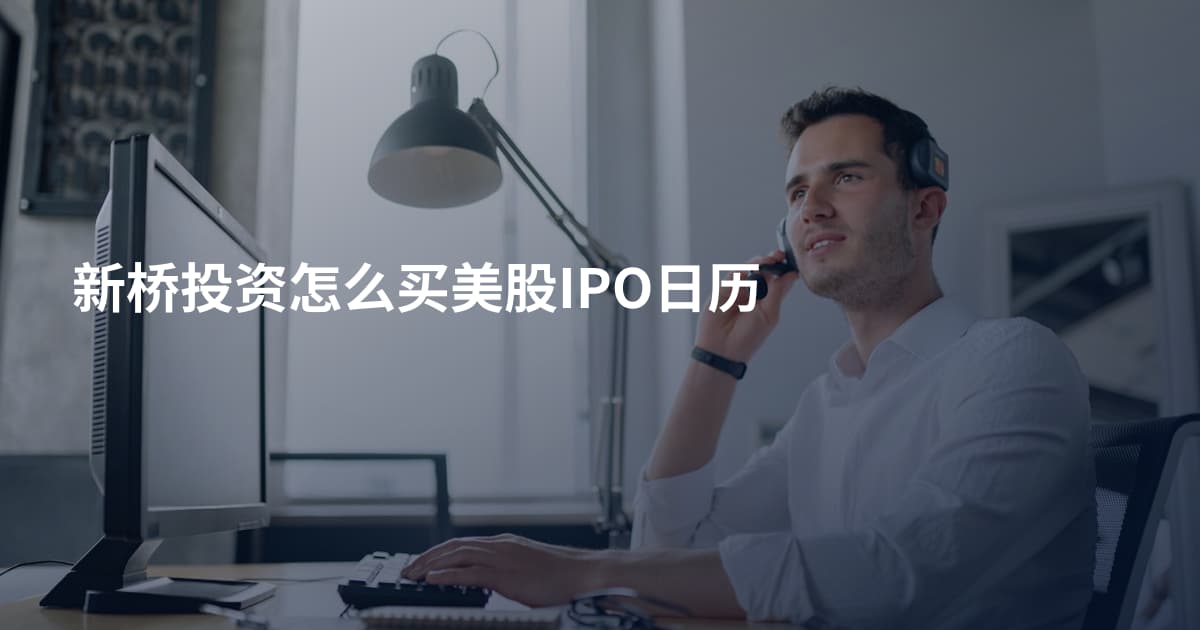 新桥投资怎么买美股IPO日历