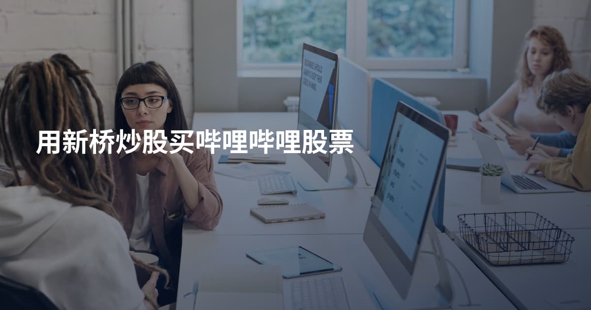用新桥炒股买哔哩哔哩股票