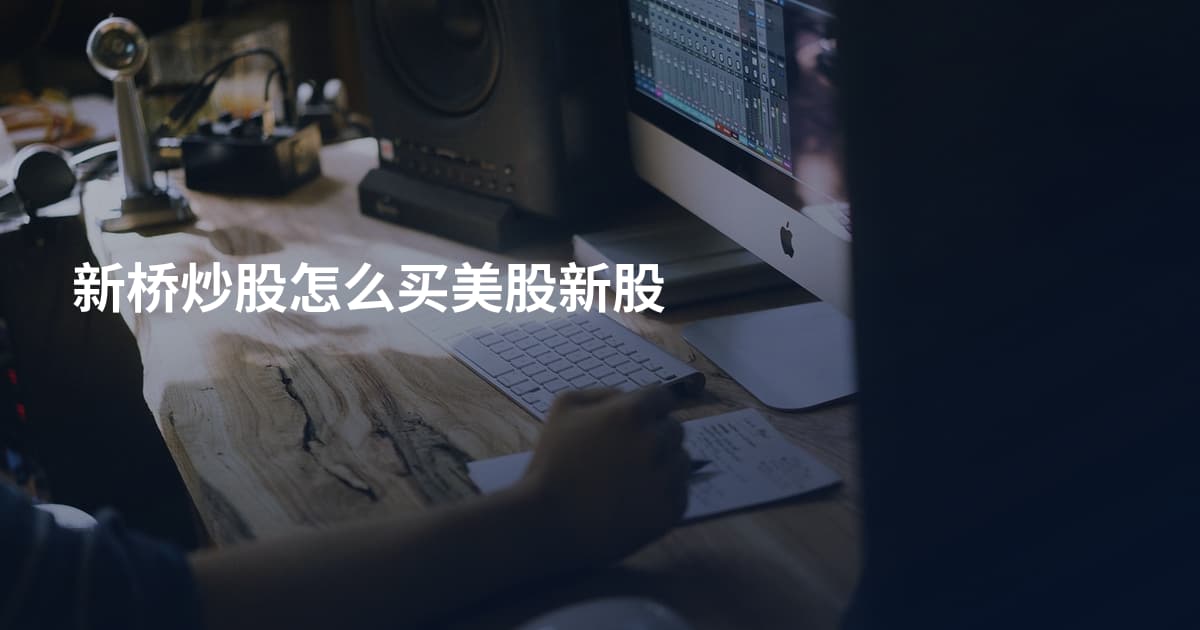 新桥炒股怎么买美股新股
