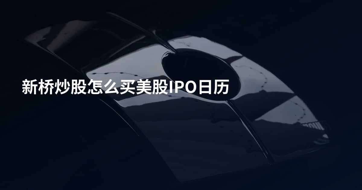 新桥炒股怎么买美股IPO日历