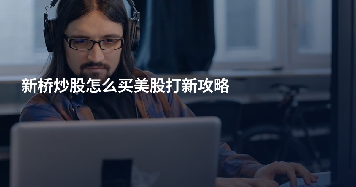 新桥炒股怎么买美股打新攻略