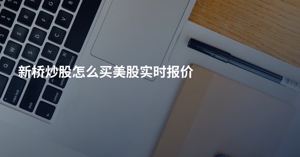 新桥炒股怎么买美股实时报价