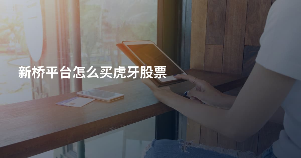 新桥平台怎么买虎牙股票