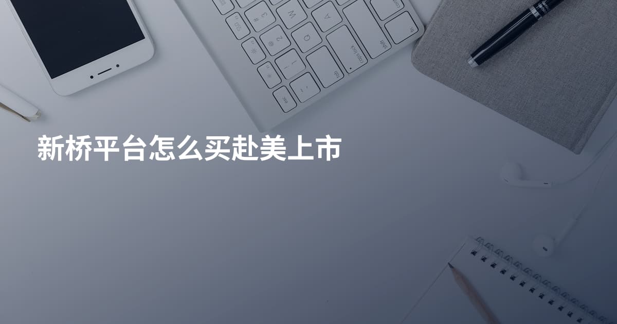 新桥平台怎么买赴美上市