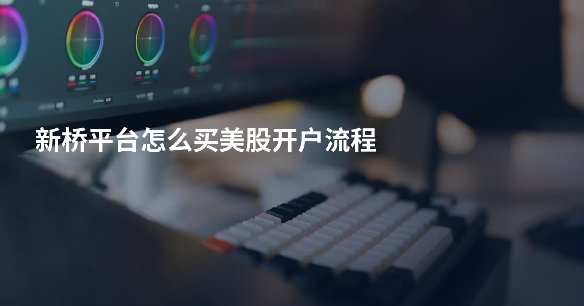 新桥平台怎么买美股开户流程