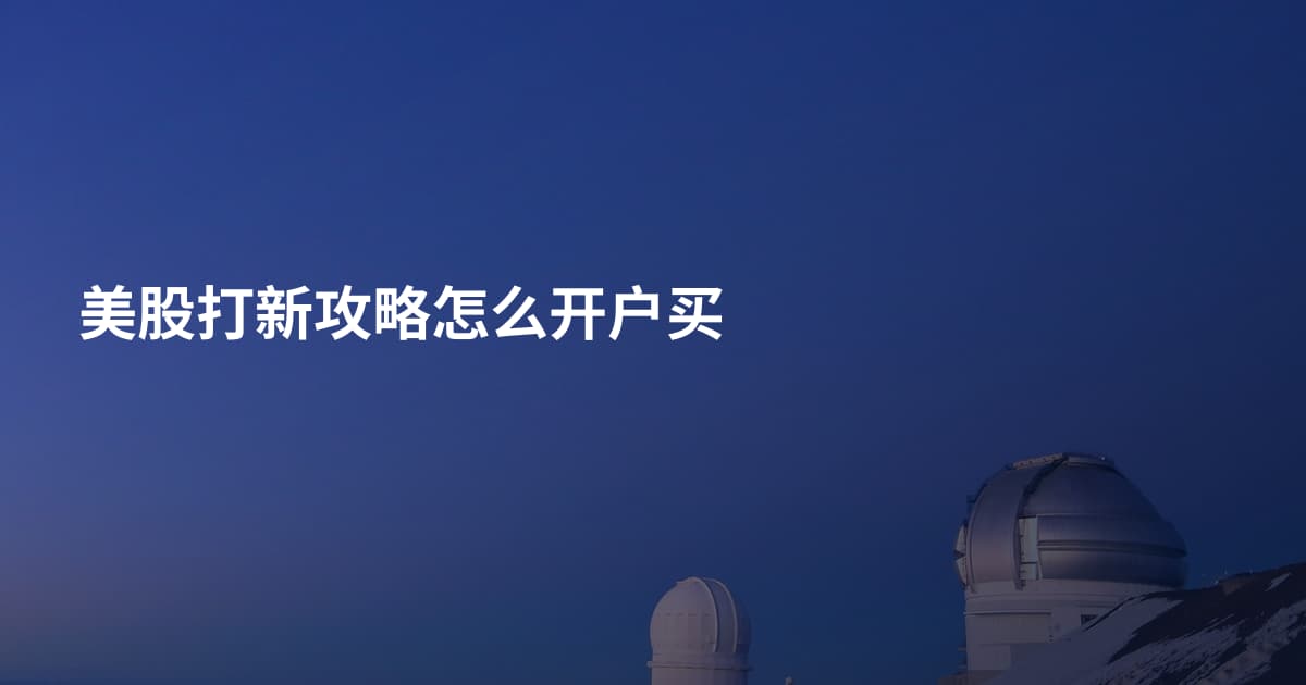 美股打新攻略怎么开户买